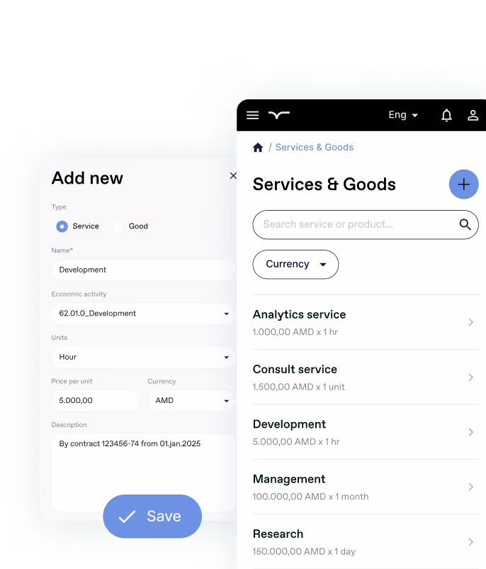 EditThe image shows a service management interface with two panels.
On the left is an "Add new" form for creating a service. It has the "Service" option selected (rather than "Good"), with fields filled in for a Development service. The details include:

Economic activity: 62.01.0_Development
Units: Hour
Price per unit: 5,000.00 AMD
Description: "By contract 123456-74 from 01.jan.2025"
There's a blue "Save" button at the bottom

On the right is a "Services & Goods" listing page showing several services with their pricing:

Analytics service: 1,000.00 AMD × 1 hr
Consult service: 1,500.00 AMD × 1 unit
Development: 5,000.00 AMD × 1 hr
Management: 100,000.00 AMD × 1 month
Research: 150,000.00 AMD × 1 day

The interface has search functionality, a currency dropdown, and a blue plus button at the top to add new services or goods.
